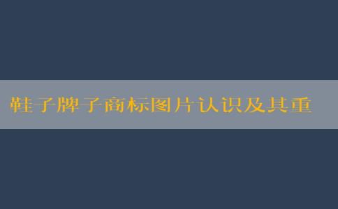 鞋子牌子商標(biāo)圖片認(rèn)識及其重要性的提升