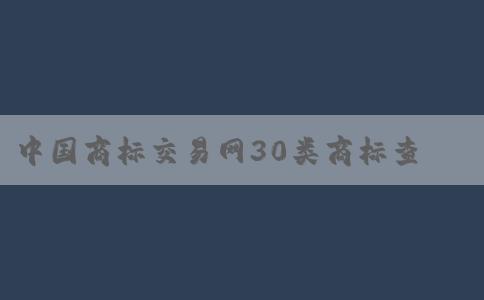 中國商標(biāo)交易網(wǎng)30類商標(biāo)查的重要性及操作方法