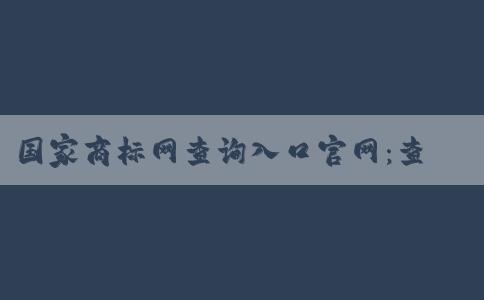 國家商標(biāo)網(wǎng)查詢?nèi)肟诠倬W(wǎng)：查詢商標(biāo)信息指南