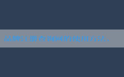 品牌注冊(cè)查詢網(wǎng)的使用方法、優(yōu)勢(shì)及介紹