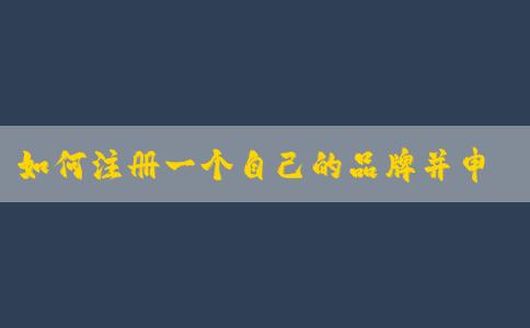 如何注冊一個自己的品牌并申請商標？——商標轉(zhuǎn)讓平臺優(yōu)化您的品牌注冊流程