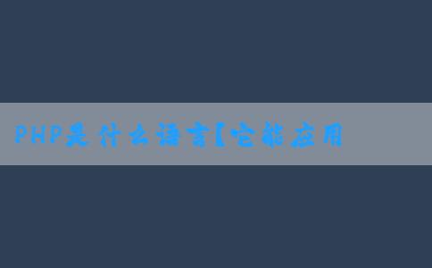 PHP是什么語言？它能應(yīng)用于哪些領(lǐng)域？有哪些功能和用途？