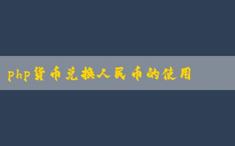 php貨幣兌換人民幣的使用、優(yōu)點(diǎn)及兌換方法