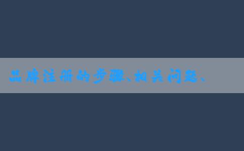 品牌注冊的步驟、相關(guān)問題、查詢方法和所需材料