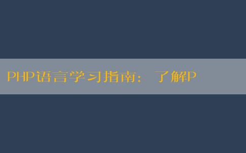 PHP語(yǔ)言學(xué)習(xí)指南：了解PHP語(yǔ)言的含義、應(yīng)用、特點(diǎn)與學(xué)習(xí)方法