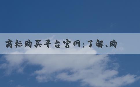 商標購買平臺官網(wǎng)：了解、購買、優(yōu)勢及注冊信息查詢