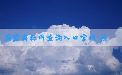 國家商標(biāo)網(wǎng)查詢?nèi)肟诠倬W(wǎng)：注冊商標(biāo)、查詢商標(biāo)信息與專利申請的官網(wǎng)