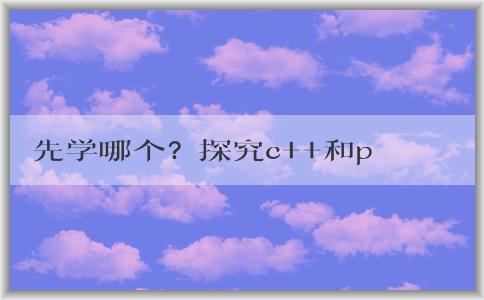 先學哪個？探究c++和python的區(qū)別和學習意義