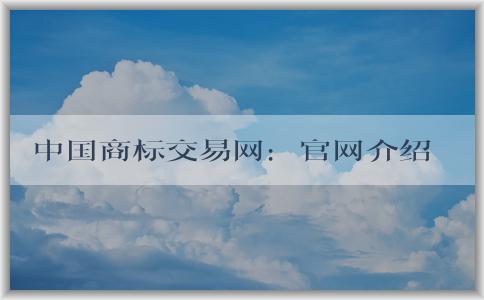 中國(guó)商標(biāo)交易網(wǎng)：官網(wǎng)介紹、購(gòu)買指南及交易規(guī)則