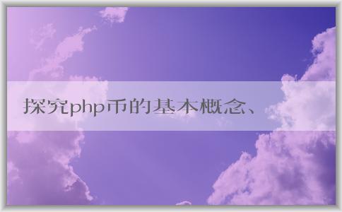 探究php幣的基本概念、產(chǎn)生機理和應(yīng)用領(lǐng)域