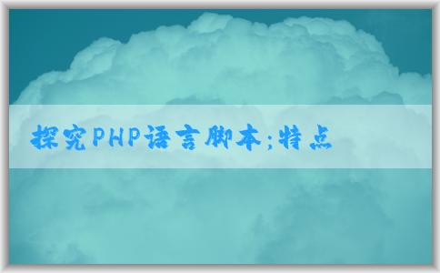 探究PHP語言腳本：特點、應用場景與功能拓展