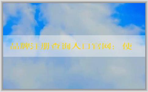 品牌注冊查詢?nèi)肟诠倬W(wǎng)：使用方法、作用及介紹