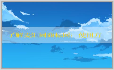 了解麥匯網(wǎng)商標(biāo)網(wǎng)：使用方法、價(jià)格及評價(jià)