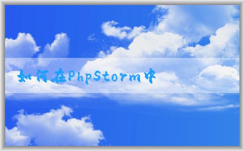 如何在PhpStorm中配置P環(huán)境及相關(guān)插件？