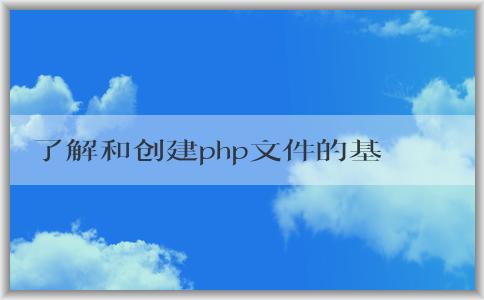 了解和創(chuàng)建php文件的基本語(yǔ)法和方法