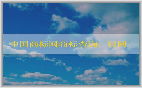 中國商標(biāo)網(wǎng)商標(biāo)查詢：官網(wǎng)介紹、查詢方法及查詢結(jié)果狀態(tài)解析