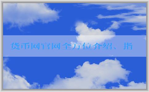 貨幣網(wǎng)官網(wǎng)全方位介紹、指導(dǎo)和優(yōu)勢(shì)分析數(shù)字貨幣交易