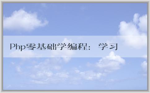 Php零基礎學編程：學習難度、適合人群、學習內容與實例