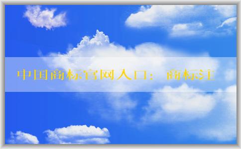 中國商標(biāo)官網(wǎng)入口：商標(biāo)注冊(cè)、查詢和申請(qǐng)指南