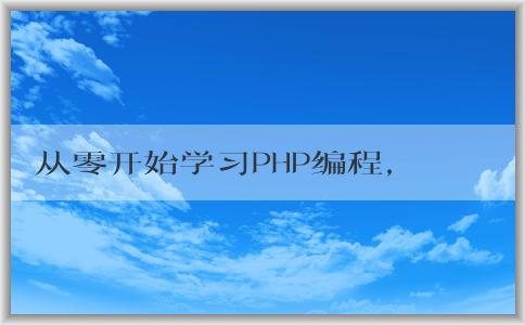 從零開始學習PHP編程，包括入門教程、學習方法和意義。