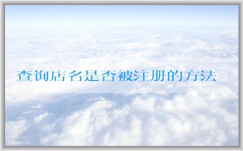 查詢店名是否被注冊的方法和工具：個體營業(yè)執(zhí)照名字取名、商標(biāo)注冊網(wǎng)站、企業(yè)名稱查詢網(wǎng)站。