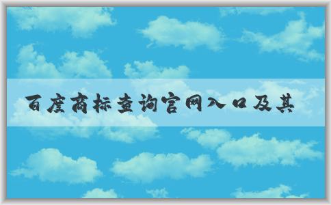 百度商標查詢官網(wǎng)入口及其功能、使用方法和商標圖片大全介紹