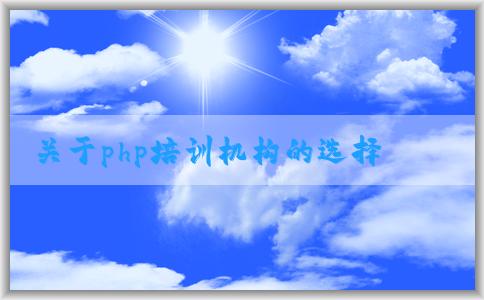 關(guān)于php培訓(xùn)機(jī)構(gòu)的選擇、課程設(shè)置、價格和教學(xué)質(zhì)量