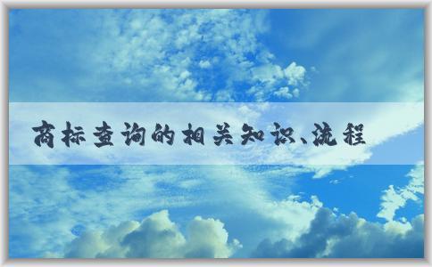 商標(biāo)查詢的相關(guān)知識(shí)、流程及注意事項(xiàng)