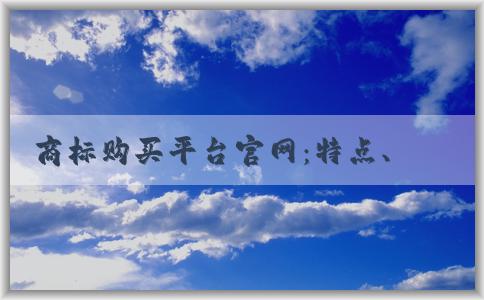 商標(biāo)購(gòu)買(mǎi)平臺(tái)官網(wǎng)：特點(diǎn)、流程、轉(zhuǎn)讓平臺(tái)介紹