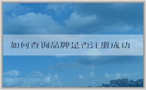 如何查詢品牌是否注冊(cè)成功及相關(guān)信息？