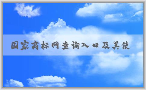 國(guó)家商標(biāo)網(wǎng)查詢?nèi)肟诩捌涫褂梅绞健⒐δ芙榻B