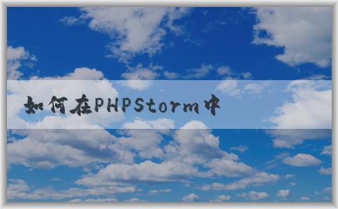 如何在PHPStorm中配置p（包括composer、PHP版本和調(diào)試環(huán)境）？