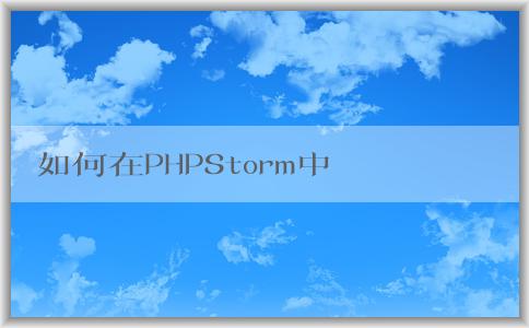 如何在PHPStorm中配置p（包括composer、PHP版本和調(diào)試環(huán)境）？