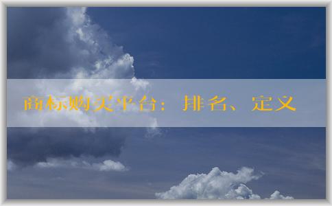 商標(biāo)購(gòu)買(mǎi)平臺(tái)：排名、定義、優(yōu)勢(shì)和選擇