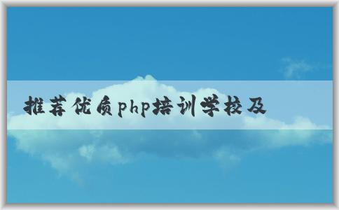 推薦優(yōu)質(zhì)php培訓(xùn)學(xué)校及特點(diǎn)，如何選擇？