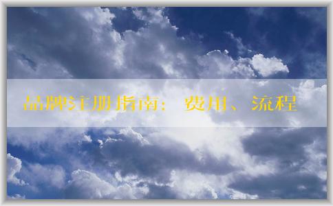 品牌注冊(cè)指南：費(fèi)用、流程、申請(qǐng)所需資料