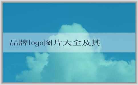 品牌logo圖片大全及其意義、設(shè)計(jì)與市場營銷作用