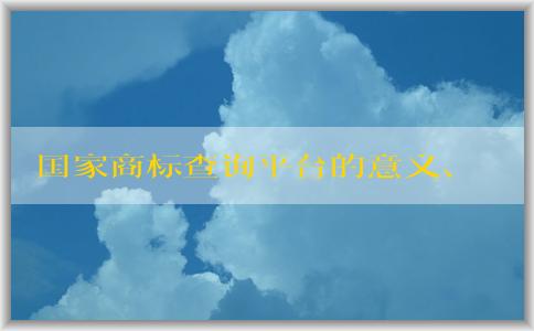 國家商標(biāo)查詢平臺的意義、介紹、使用和優(yōu)勢