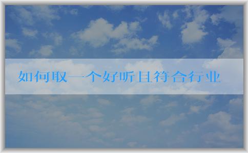 如何取一個(gè)好聽且符合行業(yè)和地域?qū)傩缘牟惋嬈放泼Q？