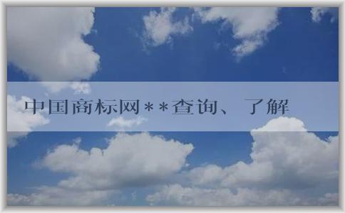 中國商標(biāo)網(wǎng)**查詢、了解、查詢商標(biāo)信息及注冊(cè)教程