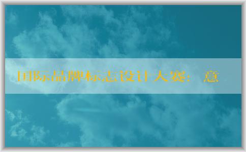 國際品牌標(biāo)志設(shè)計(jì)大賽：意義、適用范圍、注意事項(xiàng)和獲獎(jiǎng)作品