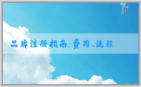 品牌注冊(cè)指南：費(fèi)用、流程、申請(qǐng)所需資料