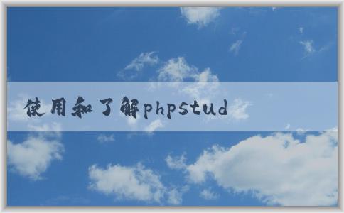 使用和了解phpstudy和phps的特點(diǎn)和功能