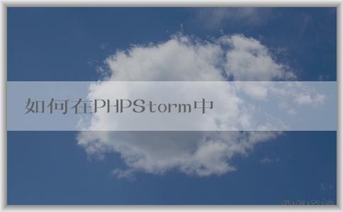 如何在PHPStorm中配置p（包括composer、PHP版本和調(diào)試環(huán)境）？