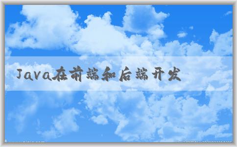 Java在前端和后端開(kāi)發(fā)中的作用及其**？