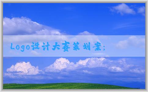 Logo設(shè)計(jì)大賽策劃案：主題、背景、參賽者資格、獎(jiǎng)勵(lì)設(shè)置、活動(dòng)流程、評(píng)選標(biāo)準(zhǔn)等