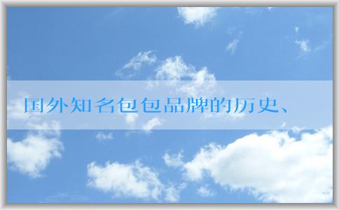 國(guó)外知名包包品牌的歷史、發(fā)展、設(shè)計(jì)風(fēng)格、特點(diǎn)、價(jià)格和市場(chǎng)分析