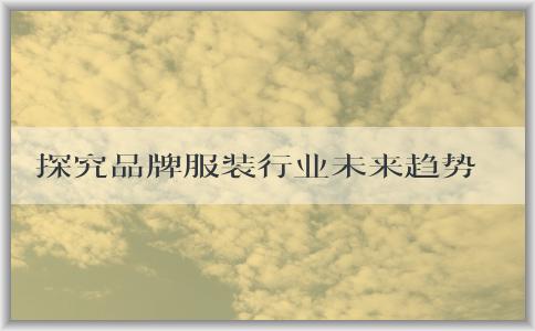 探究品牌服裝行業(yè)未來趨勢：從市場前景、消費習(xí)慣、技術(shù)和可持續(xù)發(fā)展四個維度，解析未來服裝品牌的展望與發(fā)展。