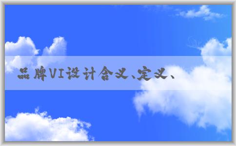 品牌VI設(shè)計(jì)含義、定義、要素及作用分析