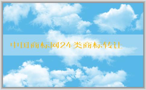 中國商標網(wǎng)24類商標轉(zhuǎn)讓相關(guān)知識和注意事項